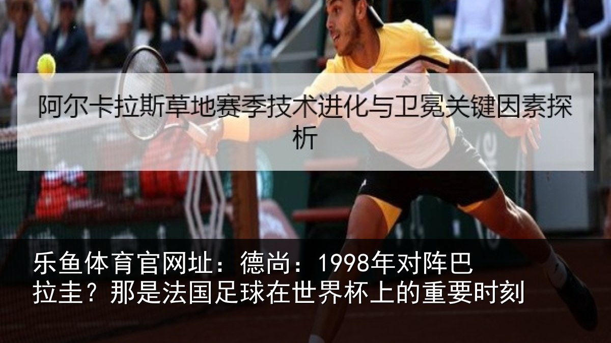 乐鱼体育官网址：德尚：1998年对阵巴拉圭？那是法国足球在世界杯上的重要时刻