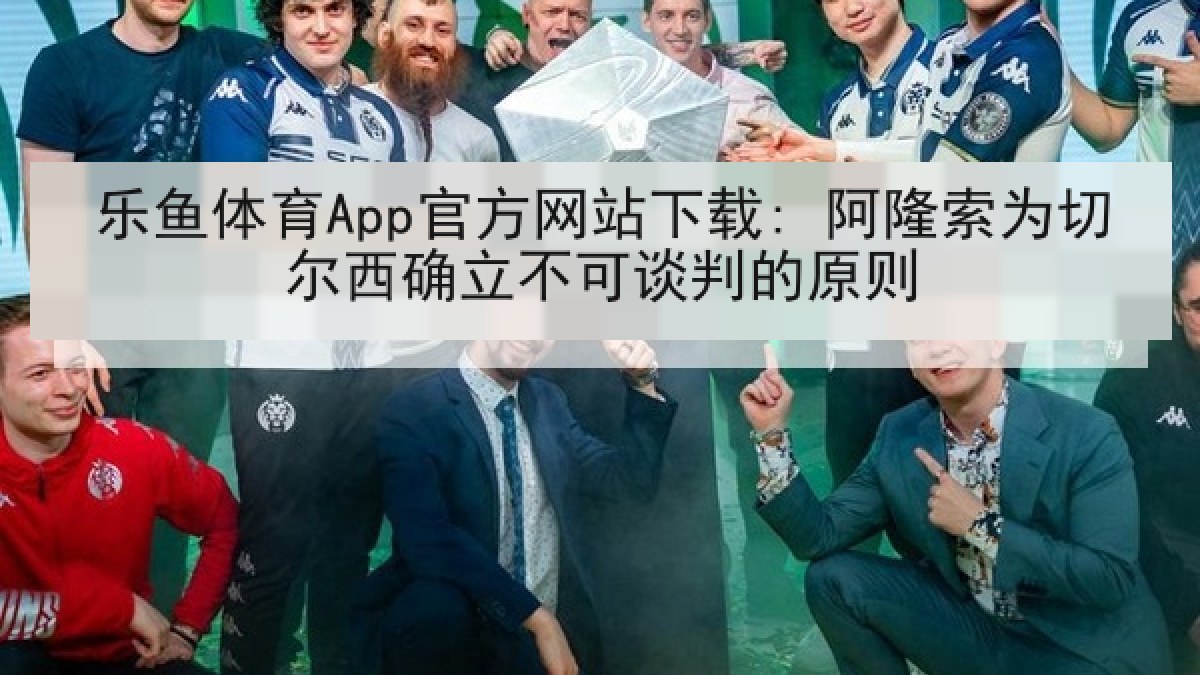 乐鱼体育App官方网站下载: 阿隆索为切尔西确立不可谈判的原则