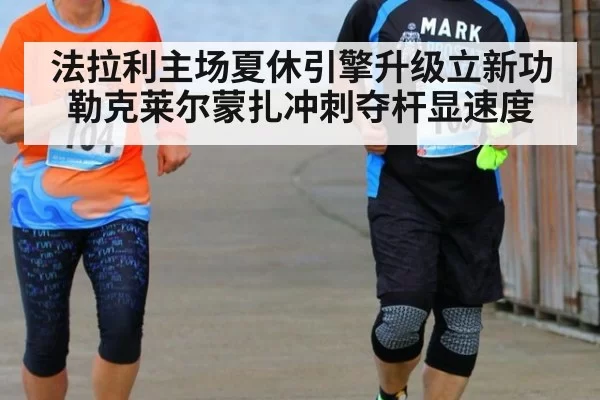 法拉利主场夏休引擎升级立新功 勒克莱尔蒙扎冲刺夺杆显速度