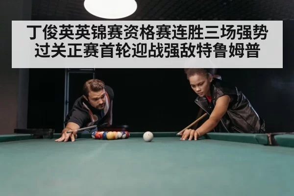 丁俊英英锦赛资格赛连胜三场强势过关正赛首轮迎战强敌特鲁姆普