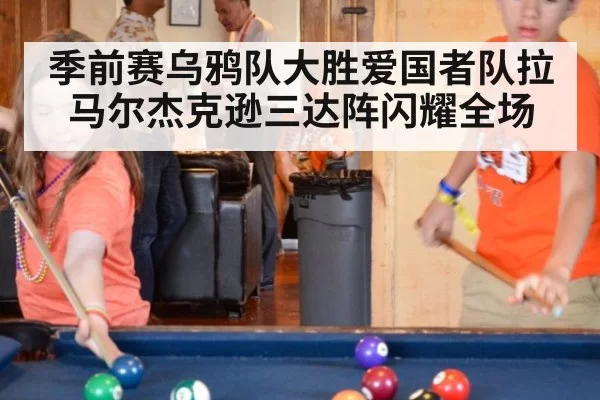 季前赛乌鸦队大胜爱国者队拉马尔杰克逊三达阵闪耀全场