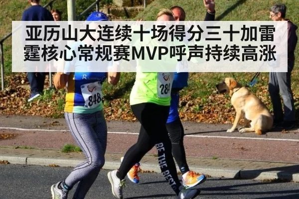 亚历山大连续十场得分三十加雷霆核心常规赛MVP呼声持续高涨