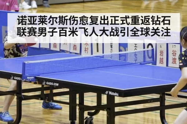 诺亚莱尔斯伤愈复出正式重返钻石联赛男子百米飞人大战引全球关注